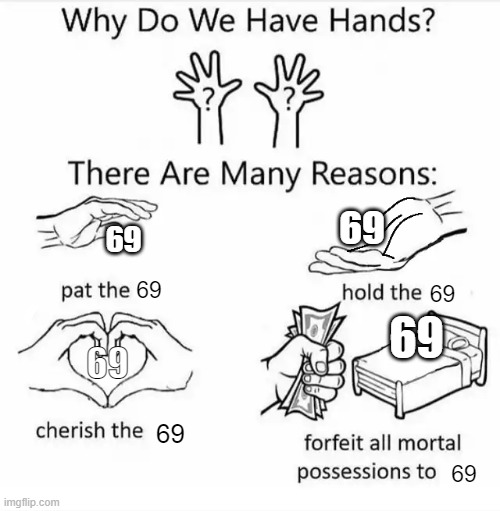 If you are under the age of 15 then don't look up what the number 69 means | 69; 69; 69; 69; 69; 69; 69; 69 | image tagged in why do we have hands all blank | made w/ Imgflip meme maker