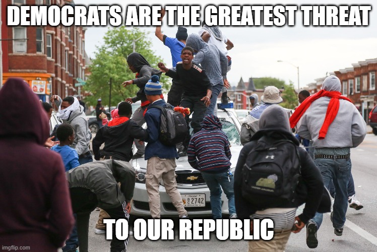 Threats to the Republic | DEMOCRATS ARE THE GREATEST THREAT; TO OUR REPUBLIC | made w/ Imgflip meme maker