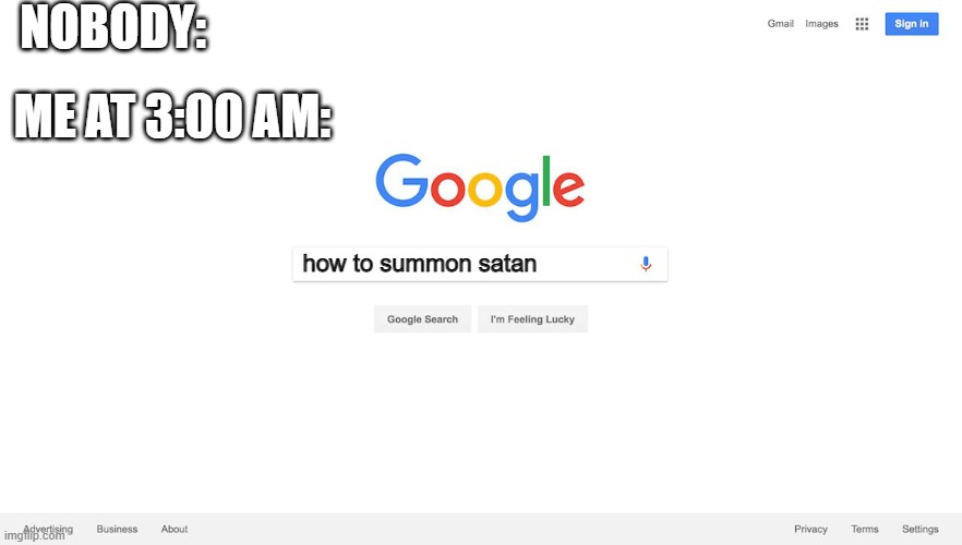 Google at 3:00AM | NOBODY:; ME AT 3:00 AM:; how to summon satan | image tagged in google search meme,3am,satan | made w/ Imgflip meme maker