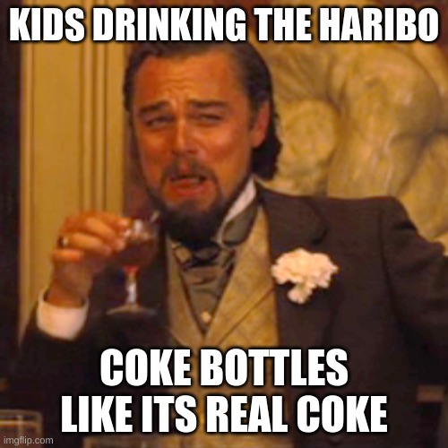 Laughing Leo Meme | KIDS DRINKING THE HARIBO; COKE BOTTLES LIKE ITS REAL COKE | image tagged in memes,laughing leo | made w/ Imgflip meme maker