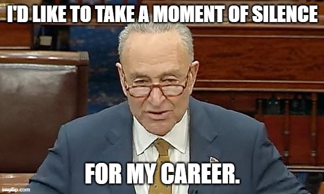 Chuck the schmuck | I'D LIKE TO TAKE A MOMENT OF SILENCE; FOR MY CAREER. | image tagged in chuck schumer,memes,january 6 | made w/ Imgflip meme maker