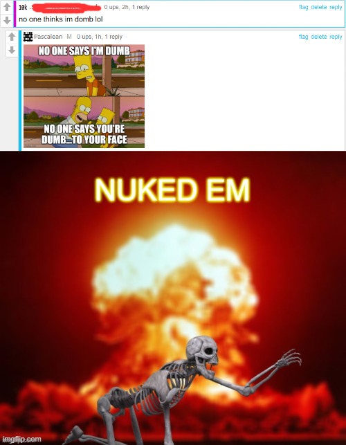 This guy couldn't even spell "dumb". smh | image tagged in nuclear burn | made w/ Imgflip meme maker