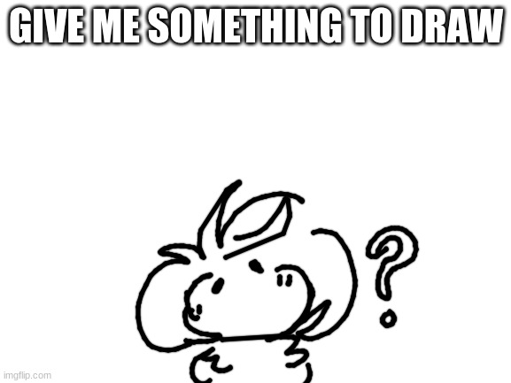 and no, i won't do your shitty picrew Oc's | GIVE ME SOMETHING TO DRAW | image tagged in blank white template | made w/ Imgflip meme maker
