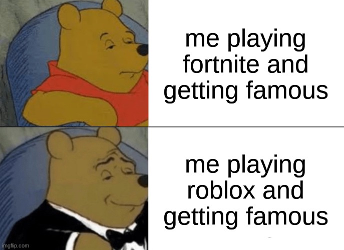 Tuxedo Winnie The Pooh | me playing fortnite and getting famous; me playing roblox and getting famous | image tagged in memes,tuxedo winnie the pooh | made w/ Imgflip meme maker