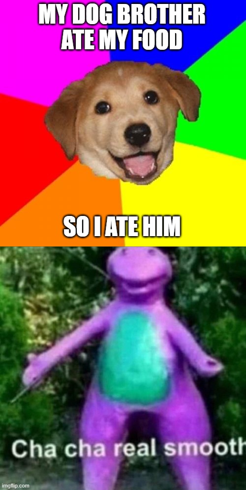 MY DOG BROTHER ATE MY FOOD; SO I ATE HIM | image tagged in memes,advice dog,cha cha real smooth | made w/ Imgflip meme maker