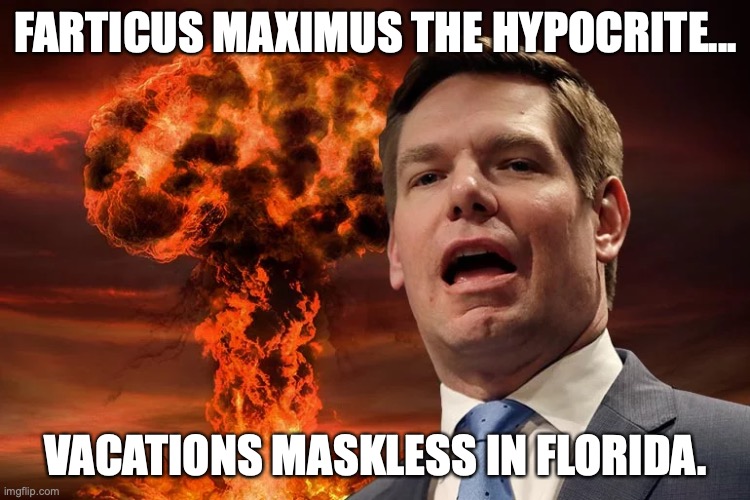 After criticizing Republicans for cancelling vacations due to their handling of COVID, Eric Swalwell went on vacay in Florida. | FARTICUS MAXIMUS THE HYPOCRITE... VACATIONS MASKLESS IN FLORIDA. | image tagged in eric swalwell,hypocrite,liberal,2022,covid,farticus | made w/ Imgflip meme maker