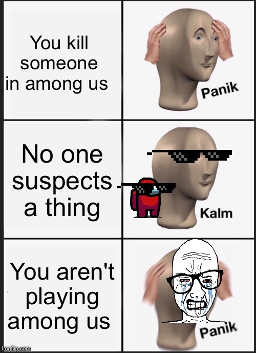 Panik Kalm Panik Meme | You kill someone in among us; No one suspects a thing; You aren't playing among us | image tagged in memes,panik kalm panik | made w/ Imgflip meme maker