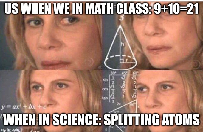 Math lady/Confused lady | US WHEN WE IN MATH CLASS: 9+10=21; WHEN IN SCIENCE: SPLITTING ATOMS | image tagged in math lady/confused lady | made w/ Imgflip meme maker