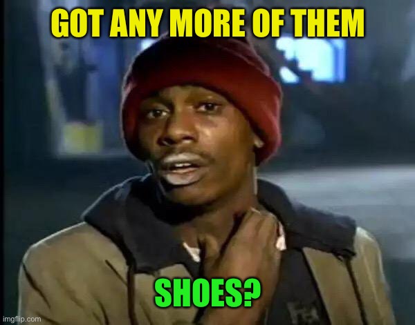 Y'all Got Any More Of That Meme | GOT ANY MORE OF THEM SHOES? | image tagged in memes,y'all got any more of that | made w/ Imgflip meme maker