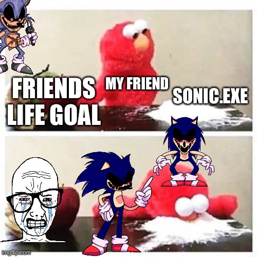 elmo cocaine | SONIC.EXE; MY FRIEND; FRIENDS LIFE GOAL | image tagged in elmo cocaine | made w/ Imgflip meme maker