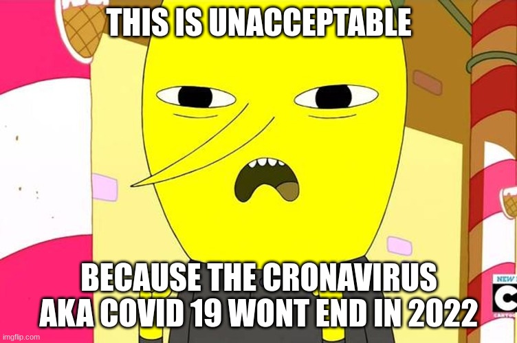 Lemongrab hates the covid 19 | THIS IS UNACCEPTABLE; BECAUSE THE CRONAVIRUS AKA COVID 19 WONT END IN 2022 | image tagged in covid-19,lemongrab,coronavirus,adventure time | made w/ Imgflip meme maker