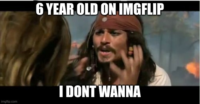 Why Is The Rum Gone Meme | 6 YEAR OLD ON IMGFLIP I DONT WANNA | image tagged in memes,why is the rum gone | made w/ Imgflip meme maker