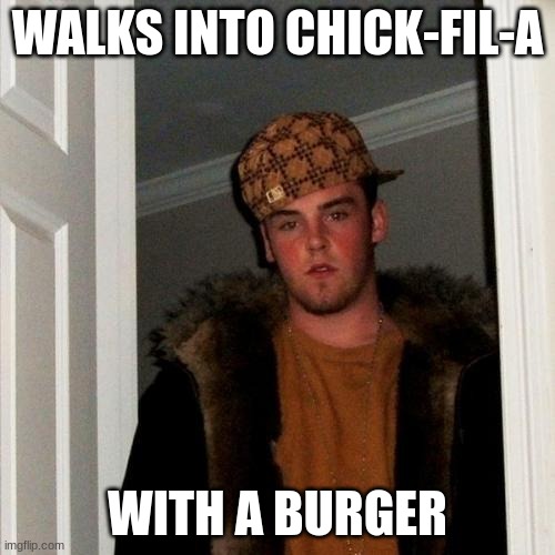 Scumbag Steve | WALKS INTO CHICK-FIL-A; WITH A BURGER | image tagged in memes,scumbag steve | made w/ Imgflip meme maker