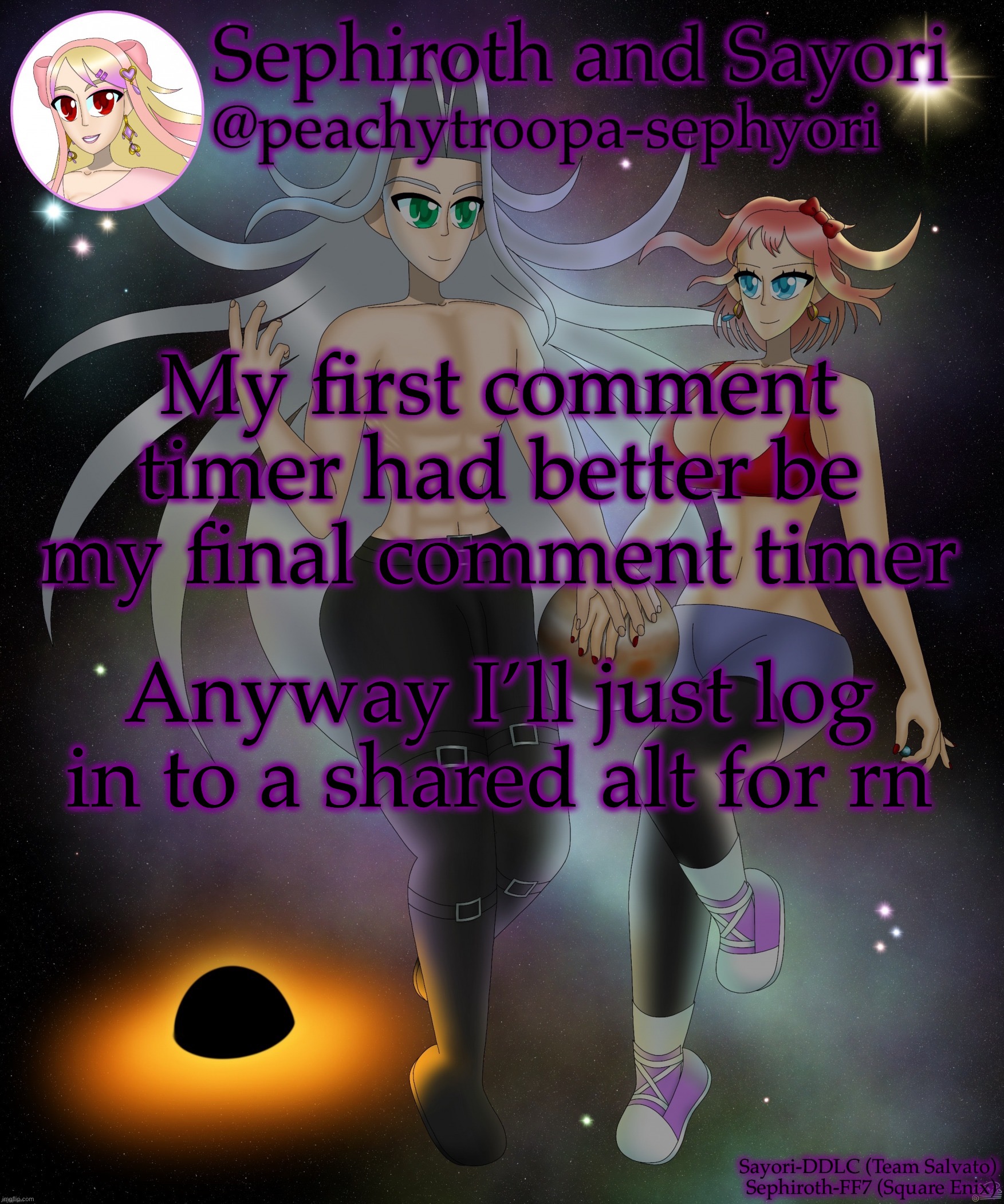 Sayori and Sephiroth | My first comment timer had better be my final comment timer; Anyway I’ll just log in to a shared alt for rn | image tagged in sayori and sephiroth | made w/ Imgflip meme maker