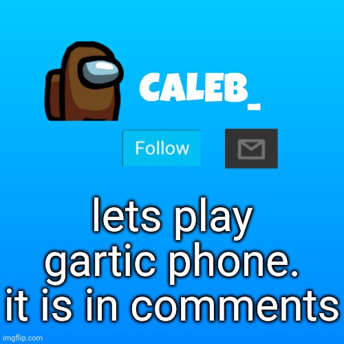 Caleb_ Announcement | lets play gartic phone. it is in comments | image tagged in caleb_ announcement | made w/ Imgflip meme maker