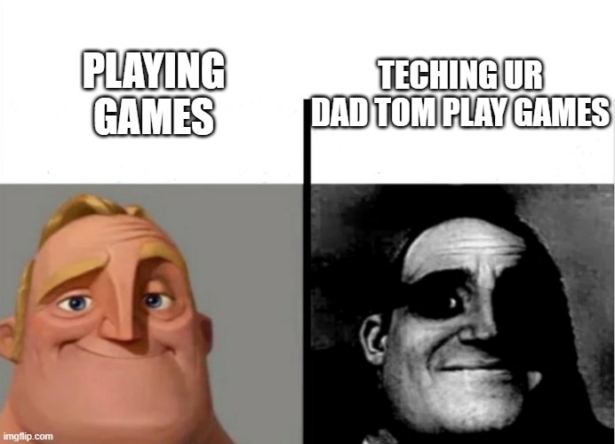 warning do not try this at home | TECHING UR DAD TOM PLAY GAMES; PLAYING GAMES | image tagged in teacher's copy | made w/ Imgflip meme maker