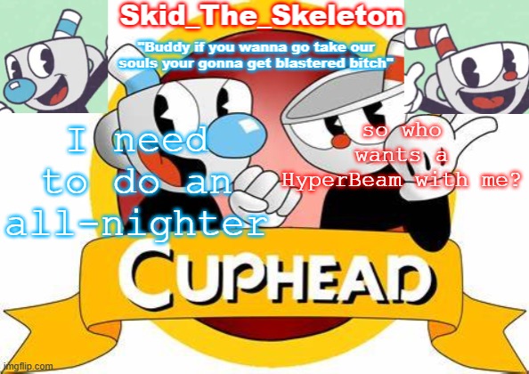 Vibing to Chiller from the corruption mod rn | I need to do an all-nighter; so who wants a HyperBeam with me? | image tagged in skid's cuphead temp | made w/ Imgflip meme maker