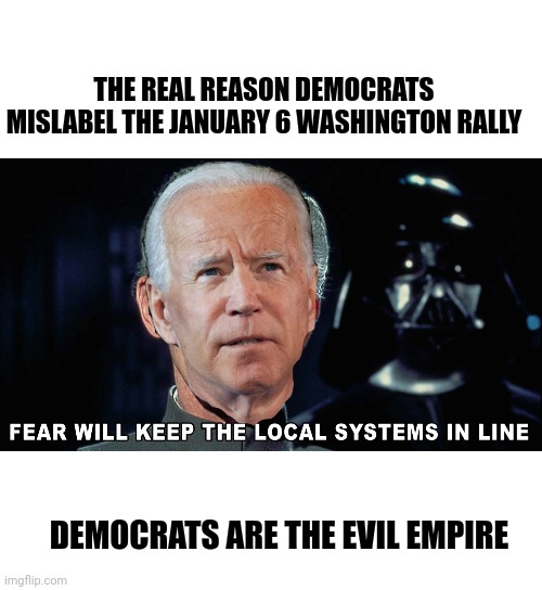 Democrats are the the dark side | THE REAL REASON DEMOCRATS MISLABEL THE JANUARY 6 WASHINGTON RALLY; DEMOCRATS ARE THE EVIL EMPIRE | image tagged in memes,blank transparent square,moff biden | made w/ Imgflip meme maker
