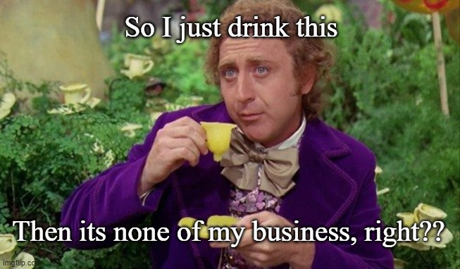 So I just drink this; Then its none of my business, right?? | image tagged in willie wonka | made w/ Imgflip meme maker