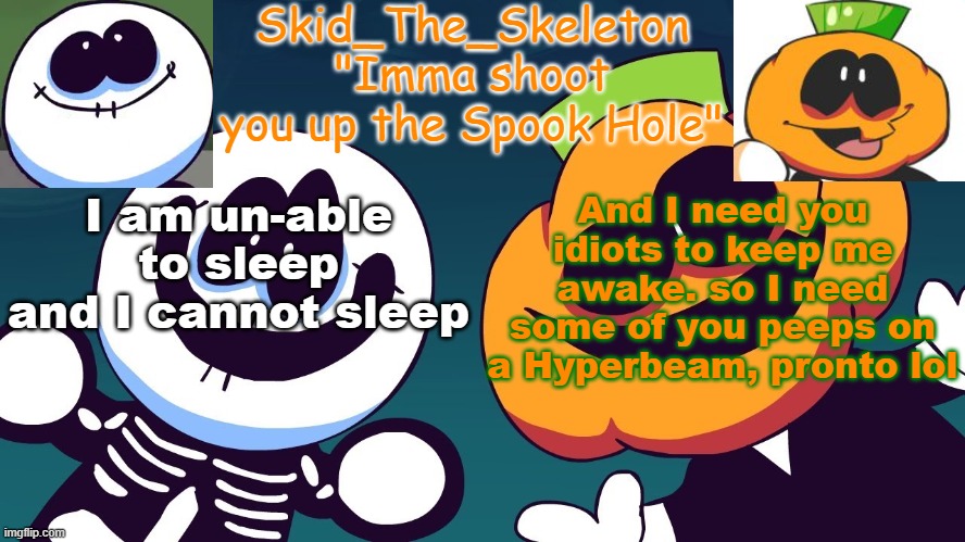 I have to take a Covid Test lmao | I am un-able to sleep and I cannot sleep; And I need you idiots to keep me awake. so I need some of you peeps on a Hyperbeam, pronto lol | image tagged in skid's spook temp rebooted | made w/ Imgflip meme maker