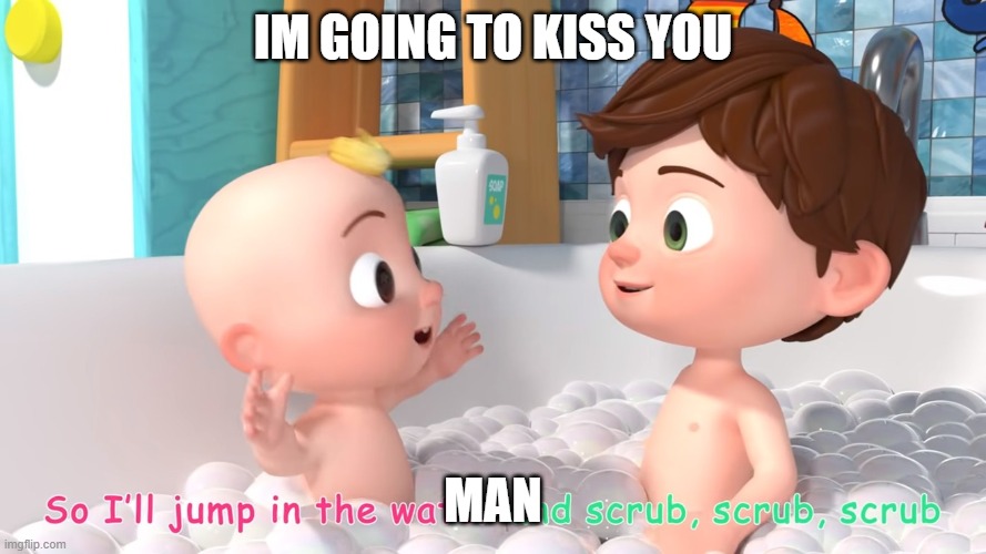 Cocomelon trap | IM GOING TO KISS YOU; MAN | image tagged in cocomelon trap | made w/ Imgflip meme maker