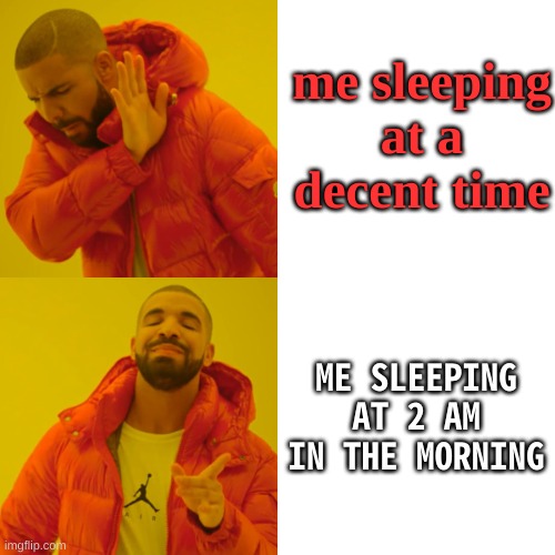 my sleep schedule in a nutshell | me sleeping at a decent time; ME SLEEPING AT 2 AM IN THE MORNING | image tagged in memes,drake hotline bling | made w/ Imgflip meme maker