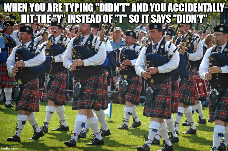 I Didn'y Mean Tae Duet |  WHEN YOU ARE TYPING "DIDN'T" AND YOU ACCIDENTALLY HIT THE "Y" INSTEAD OF "T" SO IT SAYS "DIDN'Y" | image tagged in scottish,funny meme,original meme,typos,accent | made w/ Imgflip meme maker