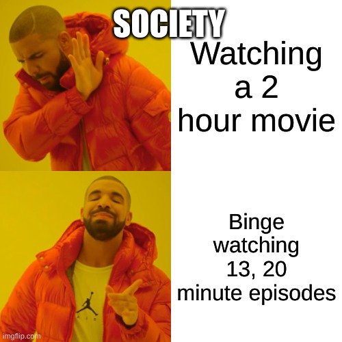 Society | SOCIETY; Watching a 2 hour movie; Binge watching 13, 20 minute episodes | image tagged in memes,drake hotline bling | made w/ Imgflip meme maker