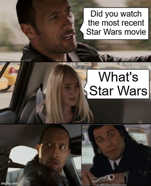 -_- | Did you watch the most recent Star Wars movie; What's Star Wars | image tagged in memes,the rock driving | made w/ Imgflip meme maker