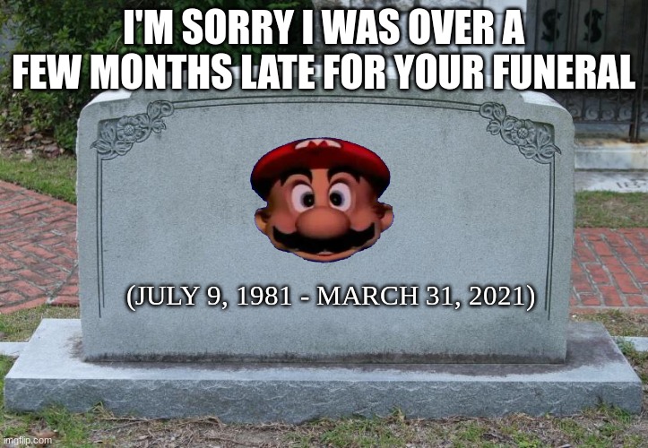 soooryyyyyyyyyyyyy | I'M SORRY I WAS OVER A FEW MONTHS LATE FOR YOUR FUNERAL; (JULY 9, 1981 - MARCH 31, 2021) | image tagged in gravestone | made w/ Imgflip meme maker