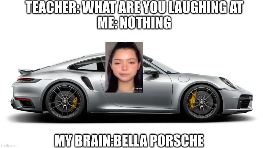TEACHER: WHAT ARE YOU LAUGHING AT
ME: NOTHING; MY BRAIN:BELLA PORSCHE | image tagged in h3h3 | made w/ Imgflip meme maker