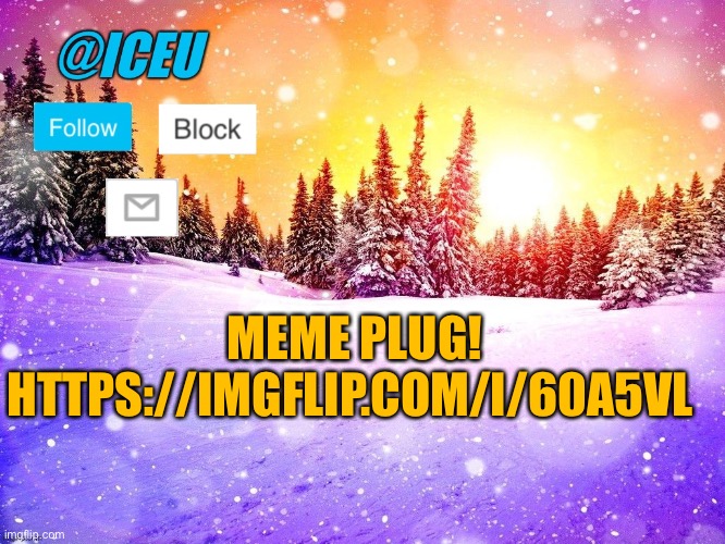 Please give it an upvote! https://imgflip.com/i/60a5vl :) | MEME PLUG! HTTPS://IMGFLIP.COM/I/60A5VL | image tagged in iceu template | made w/ Imgflip meme maker