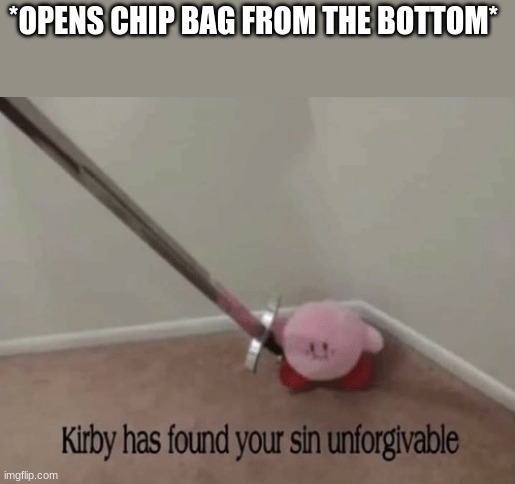 :P | *OPENS CHIP BAG FROM THE BOTTOM* | image tagged in kirby has found your sin unforgivable | made w/ Imgflip meme maker