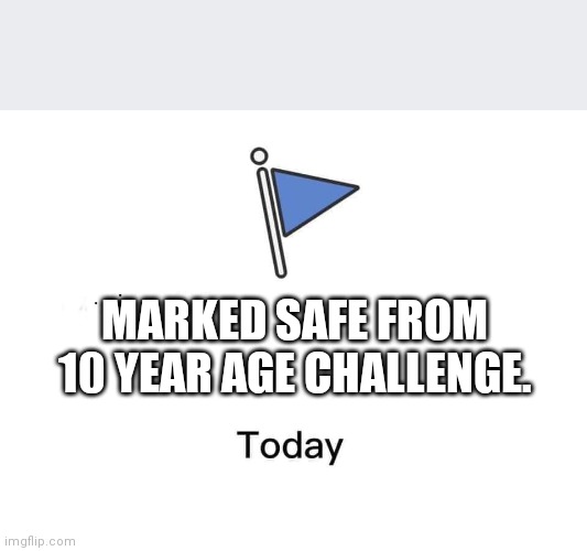 Marked safe from | MARKED SAFE FROM 10 YEAR AGE CHALLENGE. | image tagged in marked safe from | made w/ Imgflip meme maker