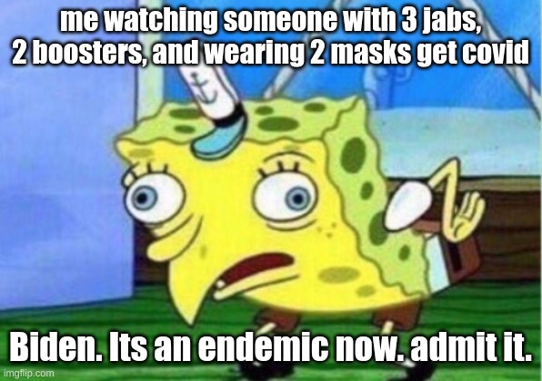 COME ON. I HAVEN'T COMPLIED THEN AND WON'T NOW. |  me watching someone with 3 jabs, 2 boosters, and wearing 2 masks get covid; Biden. Its an endemic now. admit it. | image tagged in memes,mocking spongebob,politics,covid-19 | made w/ Imgflip meme maker