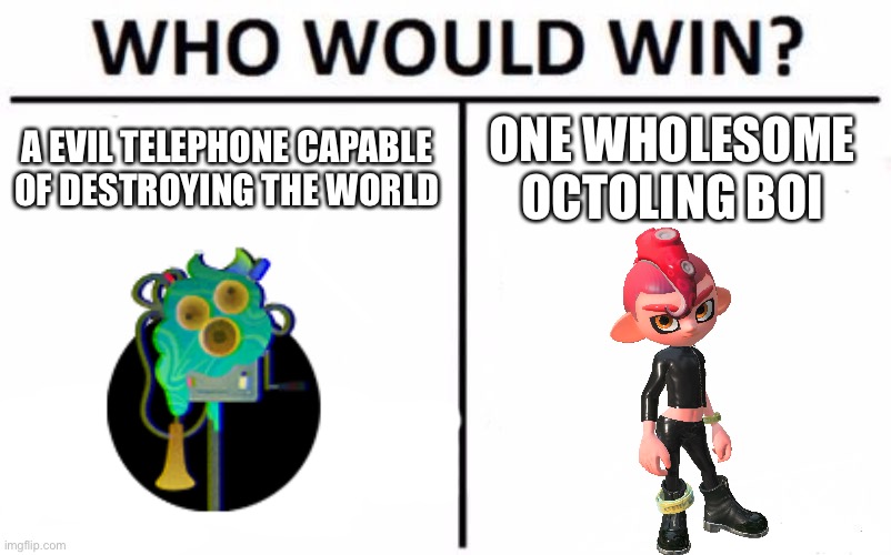 I’m on team wholesome boi | A EVIL TELEPHONE CAPABLE OF DESTROYING THE WORLD; ONE WHOLESOME OCTOLING BOI | image tagged in memes,who would win | made w/ Imgflip meme maker