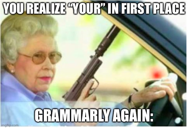 grandma gun weeb killer | YOU REALIZE “YOUR” IN FIRST PLACE GRAMMARLY AGAIN: | image tagged in grandma gun weeb killer | made w/ Imgflip meme maker