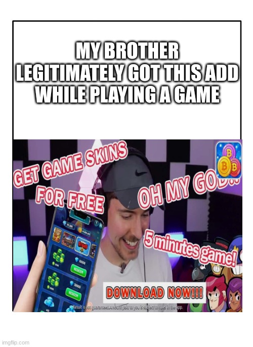 wtf adds? |  MY BROTHER LEGITIMATELY GOT THIS ADD WHILE PLAYING A GAME | image tagged in mr beast,mobile | made w/ Imgflip meme maker