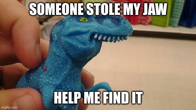 jaw gone missing | SOMEONE STOLE MY JAW; HELP ME FIND IT | image tagged in dinosaurio f | made w/ Imgflip meme maker