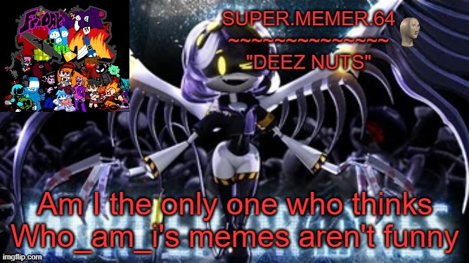 Super.memer.64 | Am I the only one who thinks Who_am_i's memes aren't funny | image tagged in super memer 64 | made w/ Imgflip meme maker