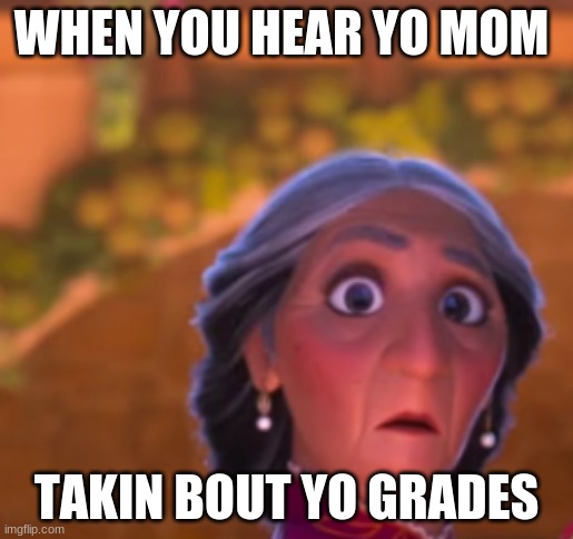 abulea scared | WHEN YOU HEAR YO MOM; TAKIN BOUT YO GRADES | image tagged in funny | made w/ Imgflip meme maker