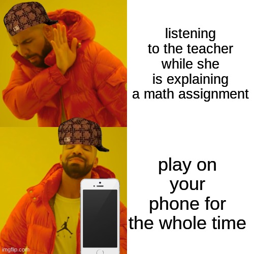 Drake Hotline Bling | listening to the teacher while she is explaining a math assignment; play on your phone for the whole time | image tagged in memes,drake hotline bling | made w/ Imgflip meme maker