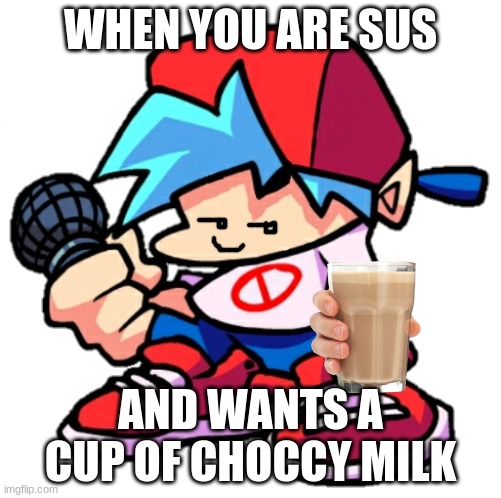 sussy and choccy | WHEN YOU ARE SUS; AND WANTS A CUP OF CHOCCY MILK | image tagged in add a face to boyfriend friday night funkin,have some choccy milk,choccy milk | made w/ Imgflip meme maker