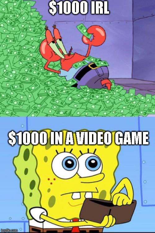 so true lol | $1000 IRL; $1000 IN A VIDEO GAME | image tagged in mr krabs money | made w/ Imgflip meme maker
