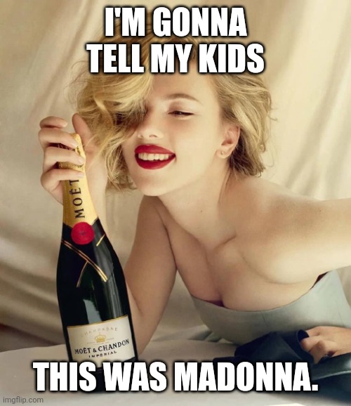 Madonna drinking champagne | I'M GONNA TELL MY KIDS; THIS WAS MADONNA. | image tagged in scarlett johansson champagne | made w/ Imgflip meme maker
