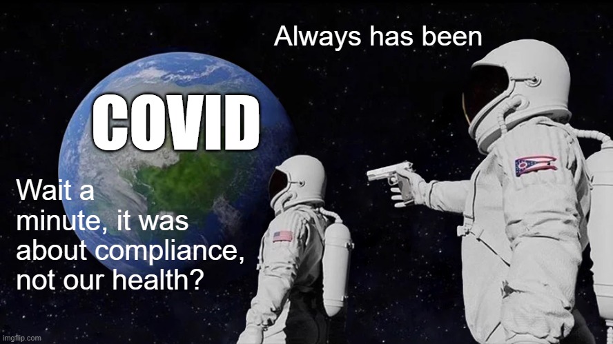 Always Has Been Meme | Always has been; COVID; Wait a minute, it was about compliance, not our health? | image tagged in memes,always has been | made w/ Imgflip meme maker