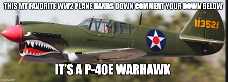 What’s your favorite military aircraft ? | THIS MY FAVORITE WW2 PLANE HANDS DOWN COMMENT YOUR DOWN BELOW; IT’S A P-40E WARHAWK | made w/ Imgflip meme maker