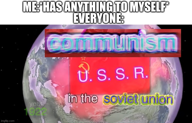 y e s. | EVERYONE:; ME:*HAS ANYTHING TO MYSELF* | image tagged in communism in the soviet union | made w/ Imgflip meme maker