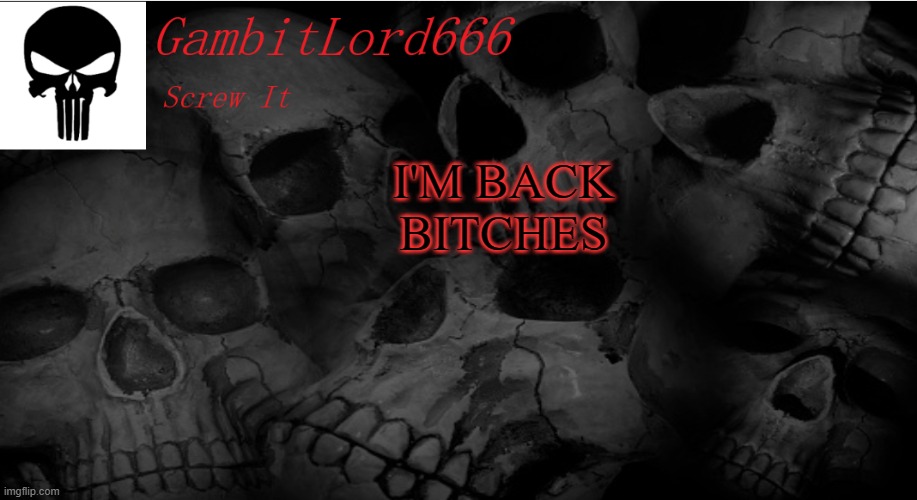 GambitLord666 | I'M BACK BITCHES | image tagged in gambitlord666 | made w/ Imgflip meme maker