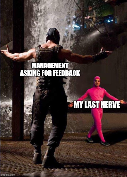 Work Limits | MANAGEMENT ASKING FOR FEEDBACK; MY LAST NERVE | image tagged in pink guy vs bane | made w/ Imgflip meme maker